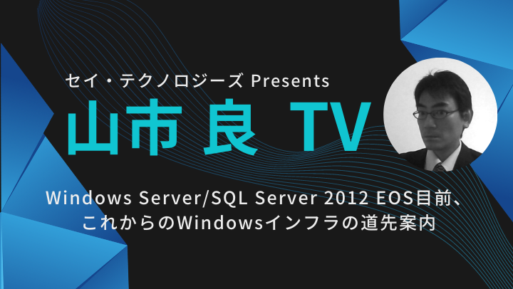 【セミナーアーカイブ】山市良 TV ～ Windows Server/SQL Server 2012 EOS目前、これからのWindowsインフラの道先案内～のサムネイル